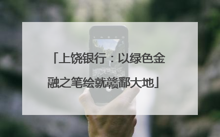 上饶银行：以绿色金融之笔绘就赣鄱大地