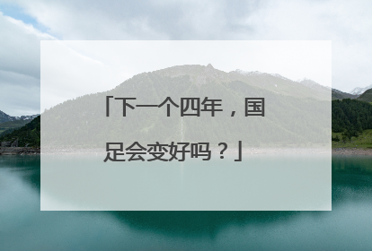 下一个四年，国足会变好吗？