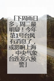 下周雨日多，周二最明显！今年第1号台风有消息了，或影响上海，中央气象台连发六预警