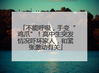 不能呼吸，手变“鸡爪”！高中生突发情况吓坏家人，和紧张激动有关