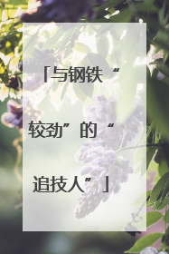 与钢铁“较劲”的“追技人”