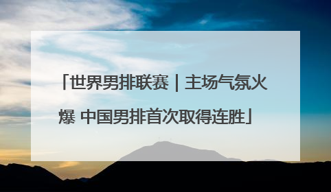 世界男排联赛｜主场气氛火爆 中国男排首次取得连胜