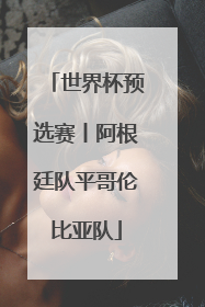 世界杯预选赛丨阿根廷队平哥伦比亚队