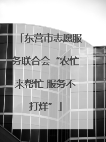 东营市志愿服务联合会“农忙来帮忙 服务不打烊”