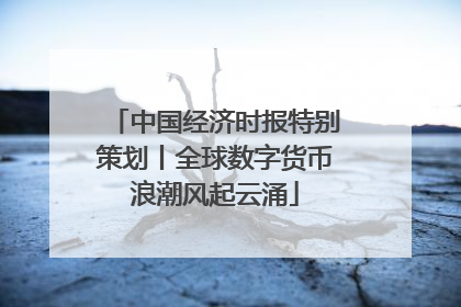 中国经济时报特别策划丨全球数字货币浪潮风起云涌