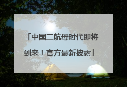 中国三航母时代即将到来！官方最新披露
