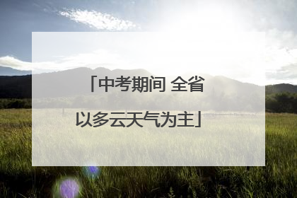中考期间 全省以多云天气为主