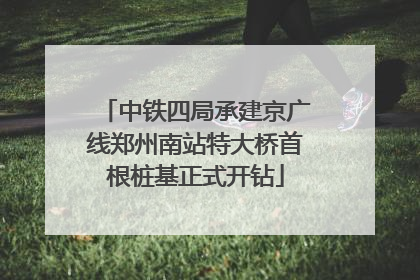 中铁四局承建京广线郑州南站特大桥首根桩基正式开钻