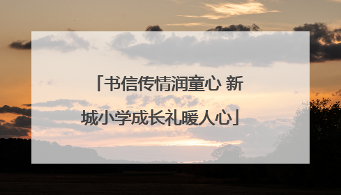 书信传情润童心 新城小学成长礼暖人心