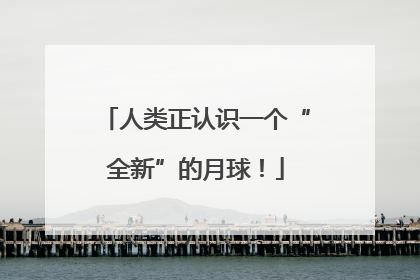 人类正认识一个“全新”的月球！