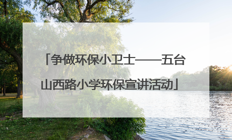 争做环保小卫士——五台山西路小学环保宣讲活动