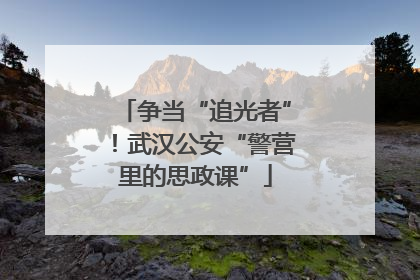 争当“追光者”！武汉公安“警营里的思政课”