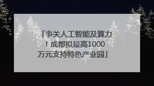 事关人工智能及算力！成都拟最高1000万元支持特色产业园