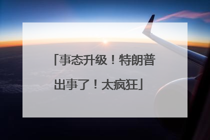 事态升级！特朗普出事了！太疯狂