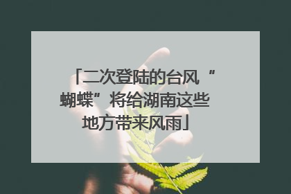 二次登陆的台风“蝴蝶”将给湖南这些地方带来风雨