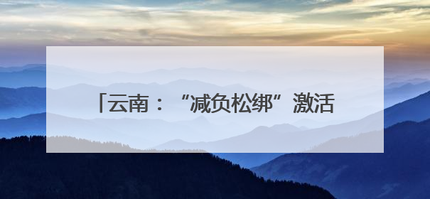 云南：“减负松绑”激活基层治理“乘法效应”