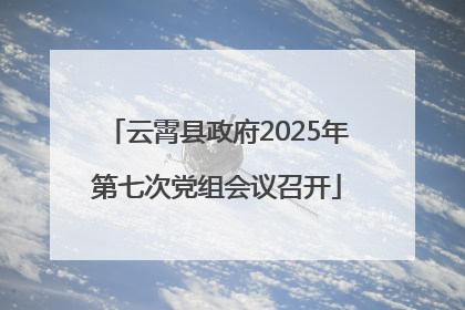云霄县政府2025年第七次党组会议召开