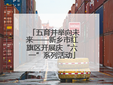 五育并举向未来——新乡市红旗区开展庆“六一”系列活动