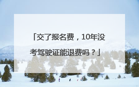 交了报名费，10年没考驾驶证能退费吗？