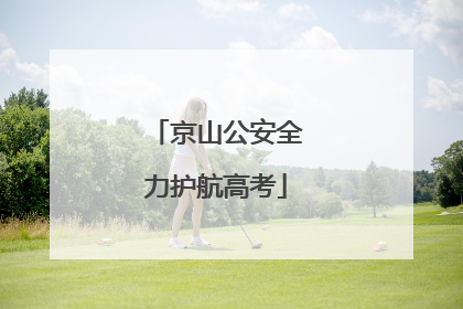京山公安全力护航高考