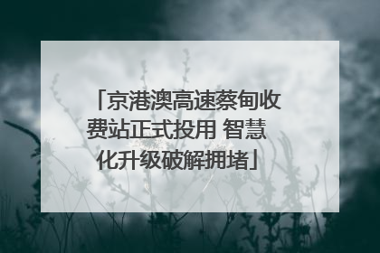 京港澳高速蔡甸收费站正式投用 智慧化升级破解拥堵