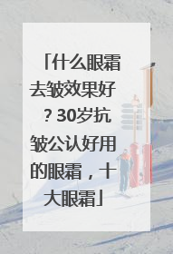 什么眼霜去皱效果好？30岁抗皱公认好用的眼霜，十大眼霜