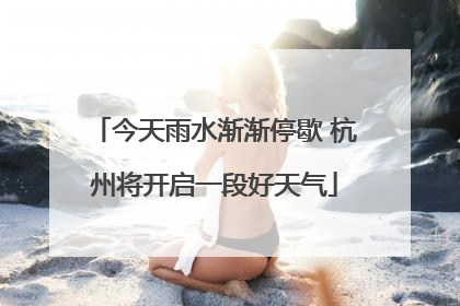 今天雨水渐渐停歇 杭州将开启一段好天气