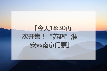 今天18:30再次开售！“苏超”淮安vs南京门票