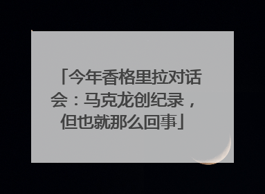 今年香格里拉对话会：马克龙创纪录，但也就那么回事