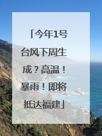 今年1号台风下周生成？高温！暴雨！即将抵达福建