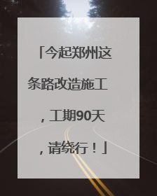 今起郑州这条路改造施工，工期90天，请绕行！