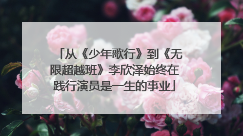 从《少年歌行》到《无限超越班》李欣泽始终在践行演员是一生的事业