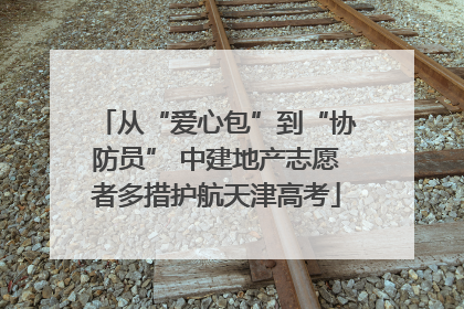 从“爱心包”到“协防员” 中建地产志愿者多措护航天津高考