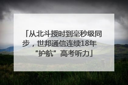 从北斗授时到毫秒级同步，世邦通信连续18年“护航”高考听力