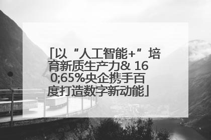 以“人工智能+”培育新质生产力& 160;65%央企携手百度打造数字新动能