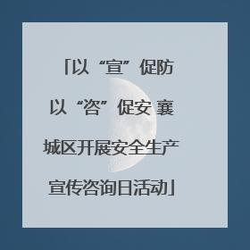 以“宣”促防 以“咨”促安 襄城区开展安全生产宣传咨询日活动