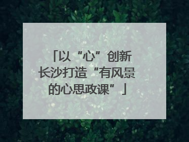 以“心”创新 长沙打造“有风景的心思政课”