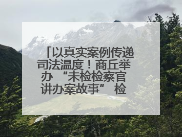 以真实案例传递司法温度！商丘举办 “未检检察官讲办案故事” 检察开放日活动