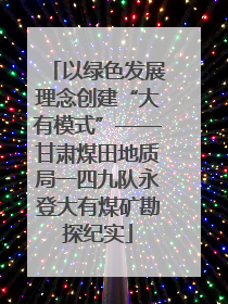 以绿色发展理念创建“大有模式”——甘肃煤田地质局一四九队永登大有煤矿勘探纪实