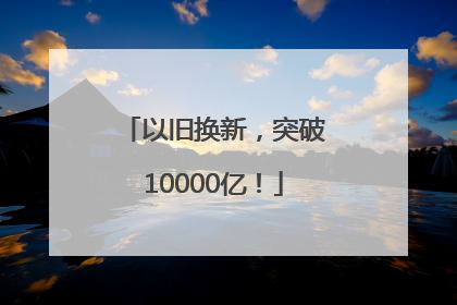 以旧换新，突破10000亿！