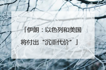 伊朗：以色列和美国将付出“沉重代价”