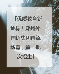 优质教育新地标！郑州外国语集团再添新翼，第一批次招生