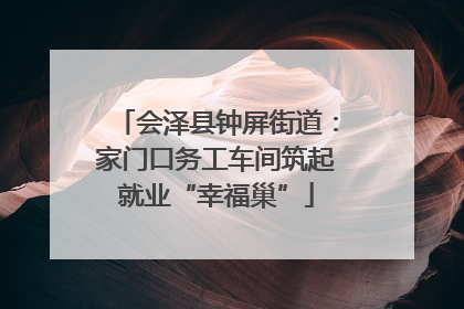 会泽县钟屏街道：家门口务工车间筑起就业“幸福巢”