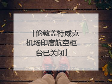 伦敦盖特威克机场印度航空柜台已关闭
