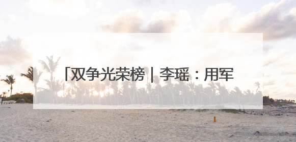 双争光荣榜｜李瑶：用军人本色践行乡村振兴梦