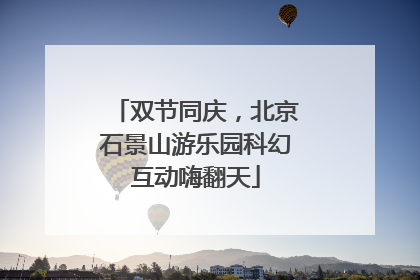 双节同庆，北京石景山游乐园科幻互动嗨翻天