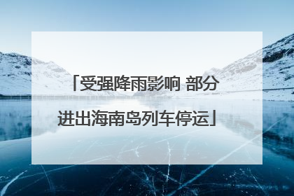 受强降雨影响 部分进出海南岛列车停运