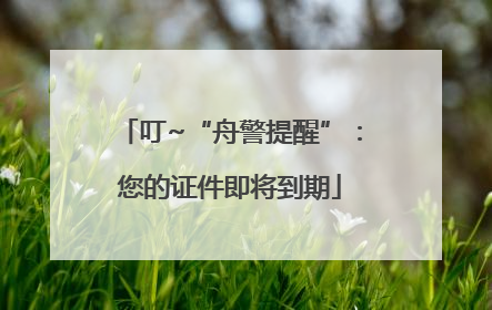 叮~“舟警提醒”：您的证件即将到期