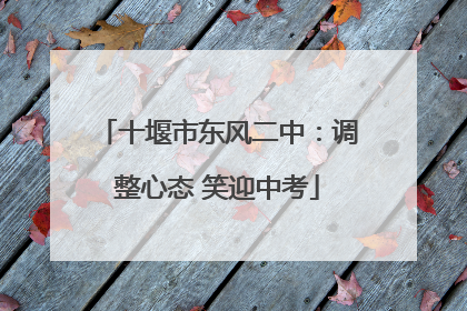 十堰市东风二中：调整心态 笑迎中考