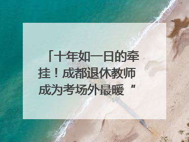 十年如一日的牵挂！成都退休教师成为考场外最暖“守护者”｜2025四川高考